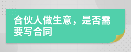 合伙人做生意，是否需要寫合同