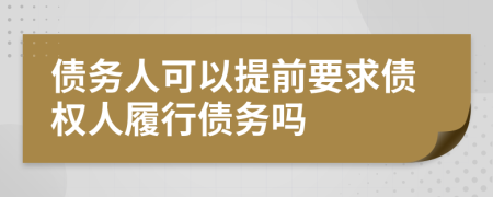 債務(wù)人可以提前要求債權(quán)人履行債務(wù)嗎