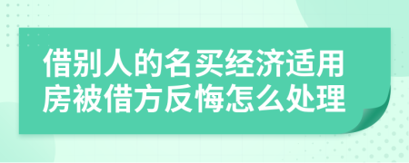 借別人的名買經(jīng)濟(jì)適用房被借方反悔怎么處理