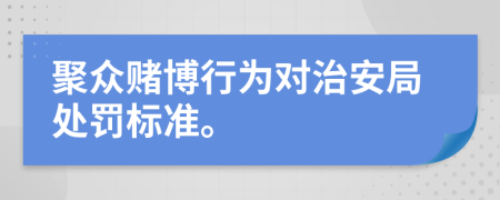聚眾賭博行為對治安局處罰標(biāo)準(zhǔn)。