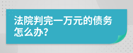 法院判完一萬元的債務怎么辦？