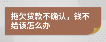 拖欠貨款不確認，錢不給該怎么辦