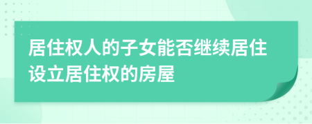 居住權(quán)人的子女能否繼續(xù)居住設(shè)立居住權(quán)的房屋