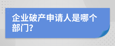 企業(yè)破產(chǎn)申請(qǐng)人是哪個(gè)部門(mén)？