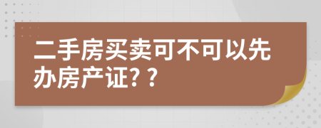二手房買賣可不可以先辦房產證? ?