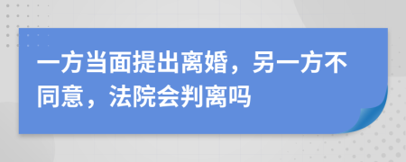 一方當(dāng)面提出離婚，另一方不同意，法院會(huì)判離嗎