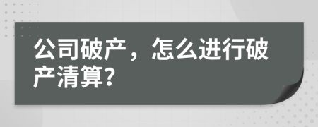公司破產(chǎn)，怎么進(jìn)行破產(chǎn)清算？