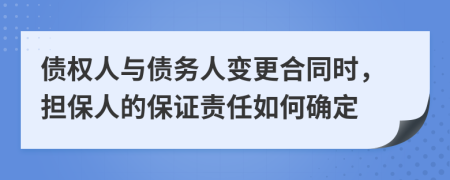 債權(quán)人與債務人變更合同時，擔保人的保證責任如何確定