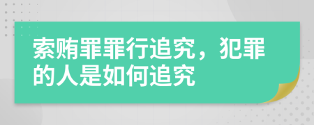 索賄罪罪行追究，犯罪的人是如何追究