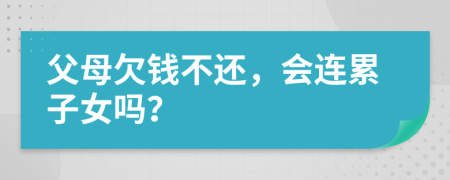 父母欠錢不還，會(huì)連累子女嗎？