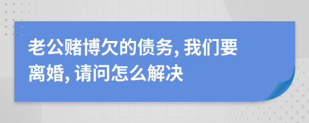 老公賭博欠的債務(wù), 我們要離婚, 請(qǐng)問(wèn)怎么解決