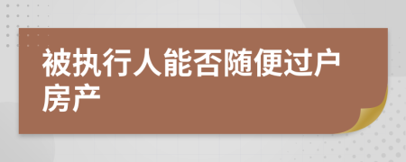 被執(zhí)行人能否隨便過戶房產(chǎn)