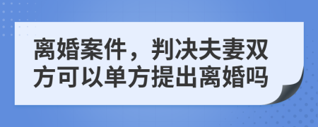 離婚案件，判決夫妻雙方可以單方提出離婚嗎