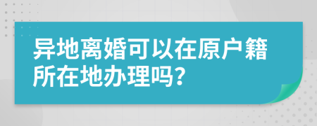 異地離婚可以在原戶籍所在地辦理嗎？