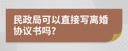 民政局可以直接寫離婚協(xié)議書嗎？
