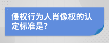 侵權(quán)行為人肖像權(quán)的認(rèn)定標(biāo)準(zhǔn)是？