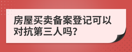 房屋買賣備案登記可以對(duì)抗第三人嗎？