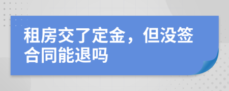租房交了定金，但沒簽合同能退嗎