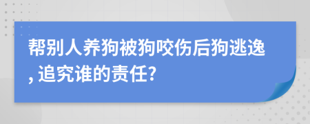 幫別人養(yǎng)狗被狗咬傷后狗逃逸, 追究誰(shuí)的責(zé)任?
