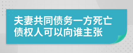 夫妻共同債務(wù)一方死亡債權(quán)人可以向誰主張