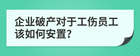 企業(yè)破產(chǎn)對(duì)于工傷員工該如何安置？