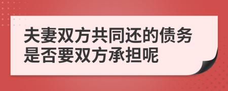 夫妻雙方共同還的債務(wù)是否要雙方承擔(dān)呢