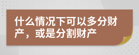 什么情況下可以多分財產(chǎn)，或是分割財產(chǎn)