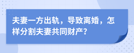 夫妻一方出軌，導(dǎo)致離婚，怎樣分割夫妻共同財(cái)產(chǎn)？