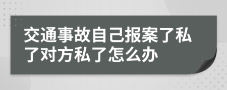 交通事故自己報案了私了對方私了怎么辦