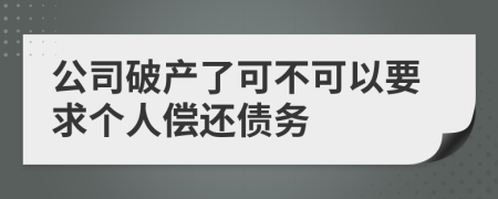 公司破產(chǎn)了可不可以要求個(gè)人償還債務(wù)