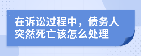 在訴訟過程中，債務(wù)人突然死亡該怎么處理