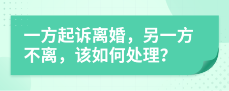 一方起訴離婚，另一方不離，該如何處理？