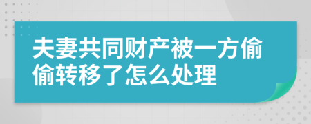 夫妻共同財產被一方偷偷轉移了怎么處理