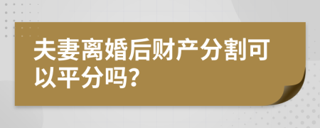 夫妻離婚后財(cái)產(chǎn)分割可以平分嗎？