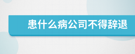 患什么病公司不得辭退