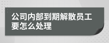 公司內(nèi)部到期解散員工要怎么處理