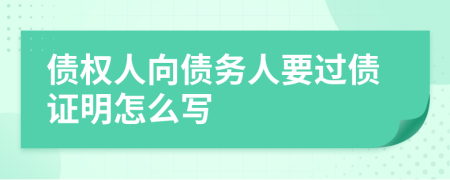 債權(quán)人向債務(wù)人要過債證明怎么寫
