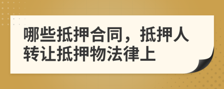 哪些抵押合同，抵押人轉(zhuǎn)讓抵押物法律上