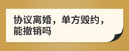 協(xié)議離婚，單方毀約，能撤銷(xiāo)嗎