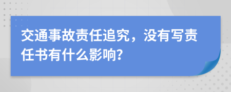 交通事故責(zé)任追究，沒(méi)有寫責(zé)任書(shū)有什么影響？