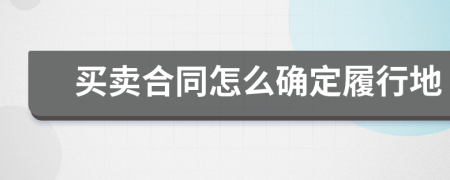 買賣合同怎么確定履行地