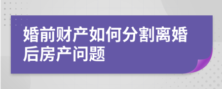 婚前財產(chǎn)如何分割離婚后房產(chǎn)問題