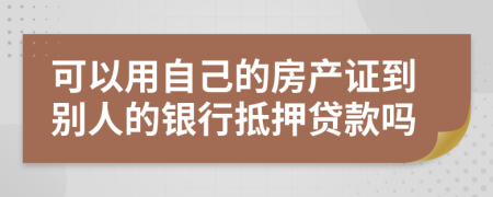 可以用自己的房產(chǎn)證到別人的銀行抵押貸款嗎