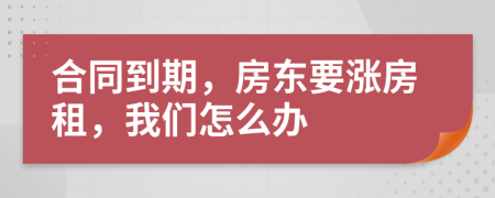 合同到期，房東要漲房租，我們怎么辦