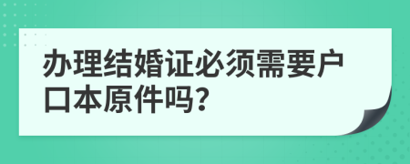 辦理結婚證必須需要戶口本原件嗎？