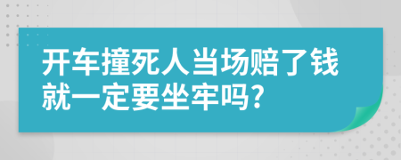 開(kāi)車撞死人當(dāng)場(chǎng)賠了錢(qián)就一定要坐牢嗎?