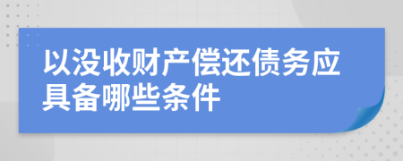 以沒收財產償還債務應具備哪些條件
