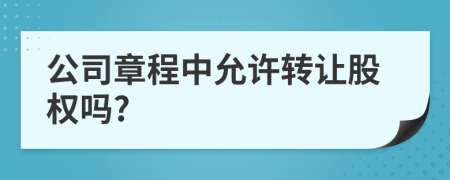 公司章程中允許轉(zhuǎn)讓股權(quán)嗎?