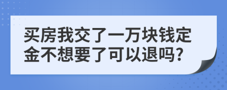 買房我交了一萬塊錢定金不想要了可以退嗎?