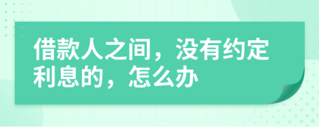 借款人之間，沒有約定利息的，怎么辦